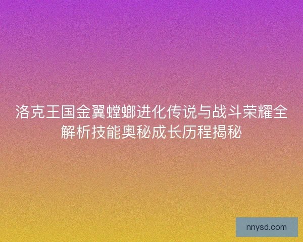 洛克王国金翼螳螂进化传说与战斗荣耀全解析技能奥秘成长历程揭秘