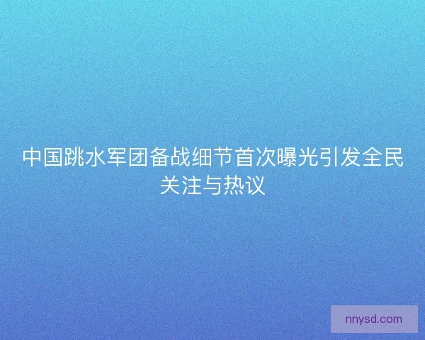 中国跳水军团备战细节首次曝光引发全民关注与热议